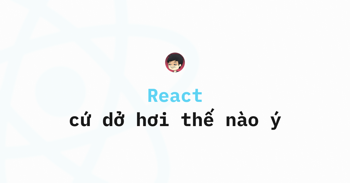 React dạo này cứ dở hơi thế nào ý